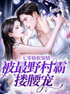 七零娇软知情，被最野村霸搂腰宠免费阅读，七零娇软知情，被最野村霸搂腰宠章节目录