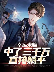 免费看幸运来临：中了三千万，直接躺平小说的网站有哪些？