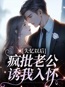 寻找能够免费阅读失忆以后，疯批老公诱我入怀小说的平台