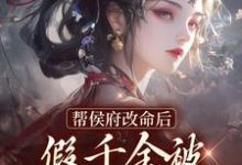 求推荐可以免费阅读帮侯府改命后,假千金被家人赶出府小说的网站-侠客文学