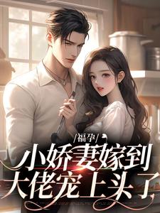 完结版《福孕小娇妻嫁到，大佬宠上头了》免费阅读