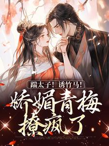 踹太子！诱竹马！娇媚青梅撩疯了小说完结了吗？在哪里可以免费读到？