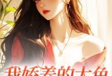 在线寻找我娇养的大鱼变成人了！小说的无删减版本-侠客文学