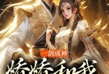 已完结小说《一剑成神，娇娇和我冲云霄》最新章节-侠客文学