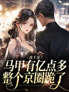 完结版《真千金马甲有亿点多，整个京圈跪了》章节阅读