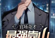 完结版《官场奇才：最强靠山竟是我自己》免费阅读-侠客文学