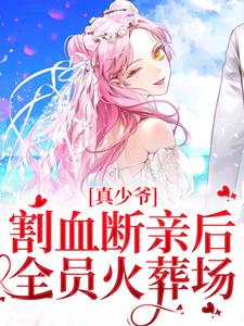 真少爷割血断亲后，全员火葬场小说，真少爷割血断亲后，全员火葬场时初一