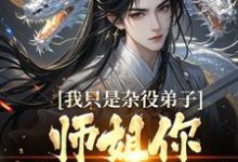 我只是杂役弟子,师姐你别过来啊!小说的免费阅读版本在哪里可以找到?-侠客文学