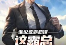 谁说这霸总傻，这霸总可太会虐了小说阅读，谁说这霸总傻，这霸总可太会虐了完结版-侠客文学