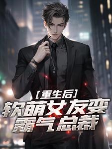 求重生后，软萌女友变霸气总裁小说免费资源