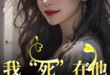 小说《我“死”在他最爱我的那年》在线章节阅读-侠客文学