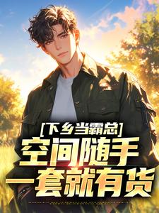 下乡当霸总，空间随手一套就有货小说无弹窗阅读的网站推荐