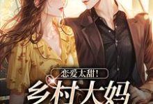 《恋爱太甜！乡村大妈跨界当阔太》小说大结局免费试读 江春兰谢荣景小说-侠客文学