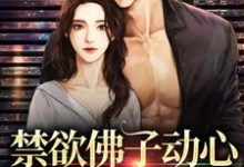 小说《禁欲佛子动心，对她偏执入骨》章节阅读-侠客文学