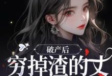 在线免费阅读破产后，穷掉渣的丈夫他摊牌了完整小说-侠客文学