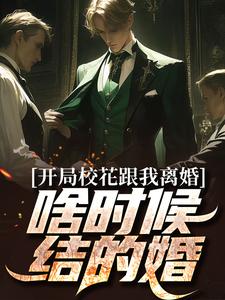 已完结小说《开局校花跟我离婚，啥时候结的婚？》在线章节阅读