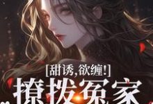 甜诱,欲缠!撩拨冤家后真香了小说最新章节在哪里可以读到?-侠客文学