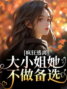 疯狂逃离！大小姐她不做备选小说，疯狂逃离！大小姐她不做备选章节在线阅读