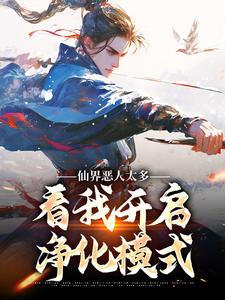 仙界恶人太多，看我开启净化模式小说的最新章节在哪里更新？免费追踪阅读