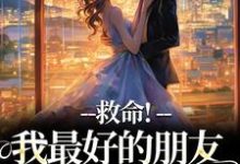 救命！我最好的朋友被撬墙角了小说最新更新在哪里？免费在线看-侠客文学