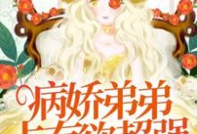 已完结小说《病娇弟弟占有欲超强：姐姐，别逃了！》章节在线阅读-侠客文学