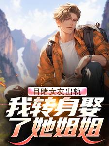 目睹女友出轨，我转身娶了她姐姐章节免费在线阅读，苏晨孟晓完结版