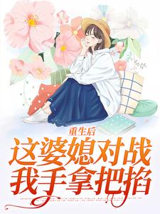 在线寻找重生后，这婆媳对战我手拿把掐小说的无删减版本