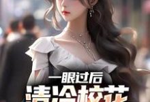 已完结小说《一眼过后，清冷校花对我上头了》章节免费阅读-侠客文学