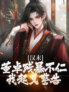 汉末：董卓残暴不仁？我起义警告小说免费资源，汉末：董卓残暴不仁？我起义警告在线阅读