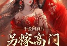 完结版《千金回府后，另嫁高门享清福》章节阅读-侠客文学