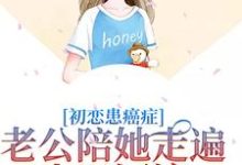 初恋患癌症，老公陪她走遍山川河流小说阅读，初恋患癌症，老公陪她走遍山川河流完结版-侠客文学