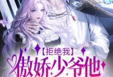 完结版《拒绝我，傲娇少爷他后悔了吗？》章节阅读-侠客文学