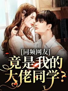 同频网友，竟是我的大佬同学？免费阅读，同频网友，竟是我的大佬同学？章节在线阅读