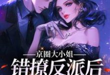寻找能够免费阅读京圈大小姐错撩反派后,她慌了小说的平台-侠客文学