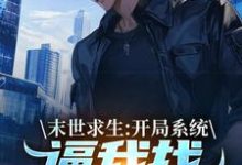 末世求生:开局系统逼我找丧尸恋爱小说完结了吗?在哪里可以免费读到?-侠客文学