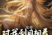 已完结小说《女帝对我刮目相看，甚至让位于我？》在线章节阅读-侠客文学