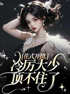 花式开撩，冷厉大少顶不住了这本小说完结了吗？免费查看最新章节