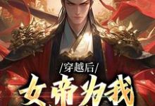 小说《穿越后,女帝为我拱手送江山》章节阅读-侠客文学