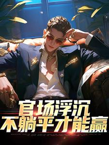 完结版《官场浮沉：不躺平才能赢》在线免费阅读