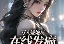 小说《万人嫌炮灰在线发癫，全员火葬场》在线章节阅读-侠客文学