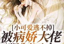 小可爱逃不掉！被病娇大佬强制囚宠小说全文哪里可以免费看？-侠客文学