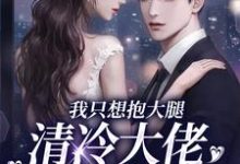 完结版《我只想抱大腿，清冷大佬却被钓疯》在线免费阅读-侠客文学