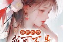 《盛世医香：我可不是什么软包子！》全集免费在线阅读（华莹许程锦）-侠客文学