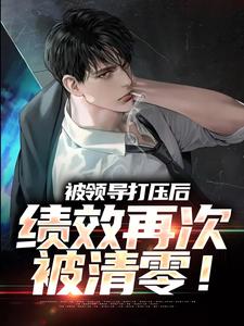 被领导打压后，绩效再次被清零！这本小说完结了吗？免费查看最新章节