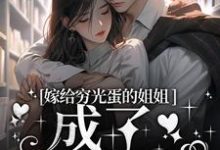 嫁给穷光蛋的姐姐成了豪门阔太小说的无弹窗阅读体验，寻找免费阅读网站-侠客文学