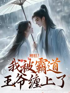 已完结小说《糟糕！我被霸道王爷缠上了》章节免费阅读