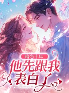 完整版的暗恋十年，他先跟我表白了小说在哪里可以免费读到？