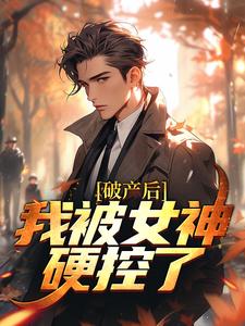 在线寻找破产后，我被女神硬控了小说的无删减版本