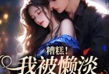 小说《糟糕!我被懒淡拽哥缠上了》在线章节阅读-侠客文学