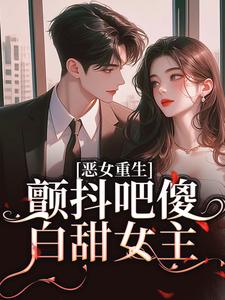 小说《恶女重生，颤抖吧傻白甜女主！》在线章节阅读